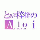 とある梓梓のＡｌｏｉｓ（小洛大好）