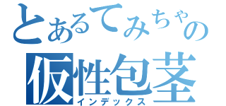 とあるてみちゃんの仮性包茎（インデックス）