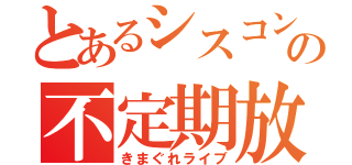 とあるシスコンの不定期放送（きまぐれライブ）