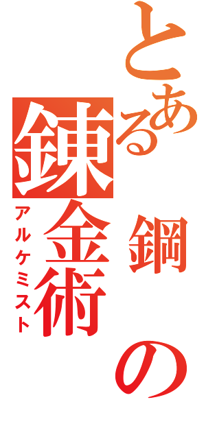 とある 鋼 の錬金術（アルケミスト）