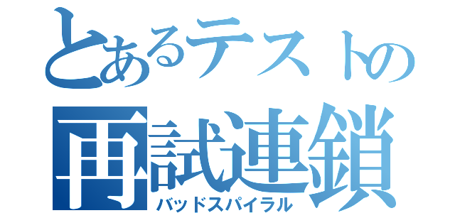 とあるテストの再試連鎖（バッドスパイラル）