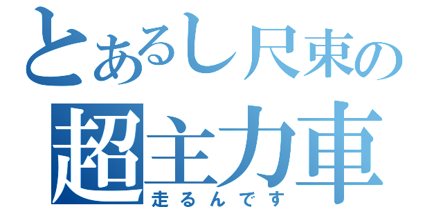 とあるし尺束の超主力車両（走るんです）