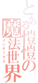 とある愷愷の魔法世界（インデックス）