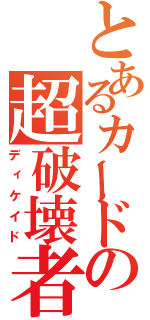 とあるカードの超破壊者（ディケイド）