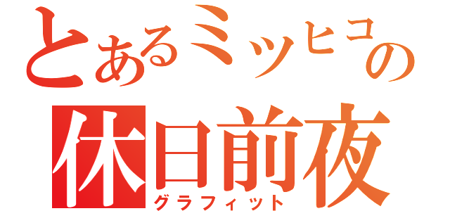 とあるミツヒコの休日前夜（グラフィット）