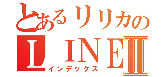 とあるリリカのＬＩＮＥⅡ（インデックス）