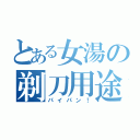 とある女湯の剃刀用途（パイパン！）