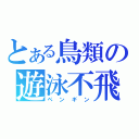 とある鳥類の遊泳不飛（ペンギン）