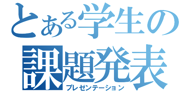 とある学生の課題発表（プレゼンテーション）