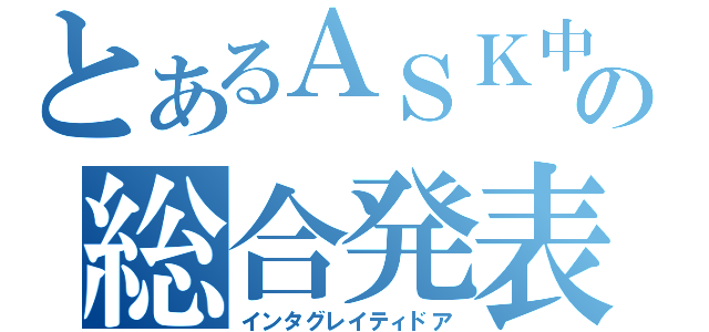 とあるＡＳＫ中学校の総合発表（インタグレイティドア）