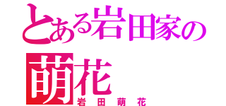 とある岩田家の萌花（岩田萌花）