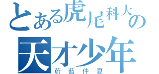 とある虎尾科大の天才少年（蔚藍仲夏）