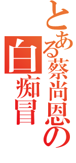 とある蔡尚恩の白痴冒險（）