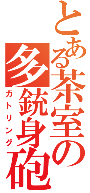 とある茶室の多銃身砲（ガトリング）