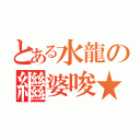 とある水龍の繼婆唆★（）