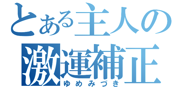 とある主人の激運補正（ゆめみづき）