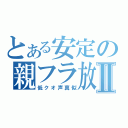 とある安定の親フラ放送Ⅱ（低クオ声真似）