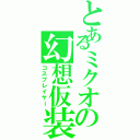 とあるミクオの幻想仮装（コスプレイヤー）