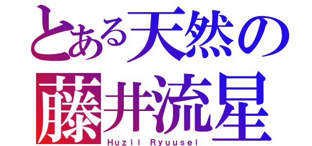 とある天然の藤井流星（Ｈｕｚｉｉ Ｒｙｕｕｓｅｉ）