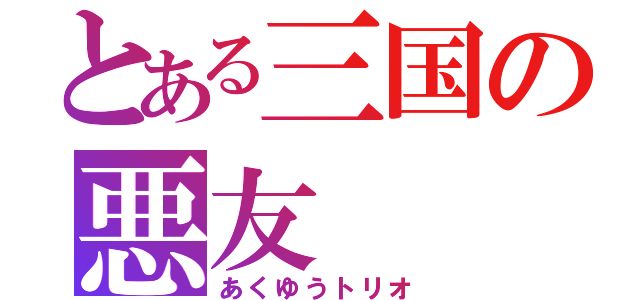 とある三国の悪友（あくゆうトリオ）