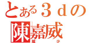 とある３ｄの陳嘉威（威少）