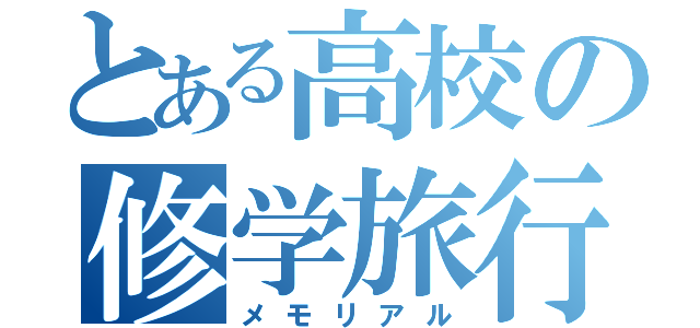 とある高校の修学旅行（メモリアル）