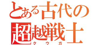 とある古代の超越戦士（クウガ）