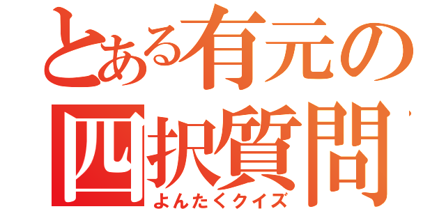 とある有元の四択質問（よんたくクイズ）