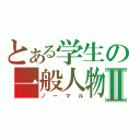 とある学生の一般人物Ⅱ（ノーマル）