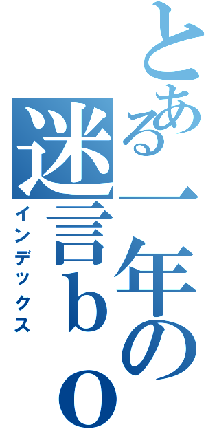 とある一年の迷言ｂｏｔ（インデックス）