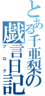 とある千亜梨の戯言日記（ブログ）