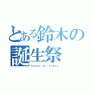 とある鈴木の誕生祭（Ｈａｐｐｙ Ｂｉｒｔｈｄａｙ）