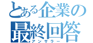 とある企業の最終回答（アンサラー）