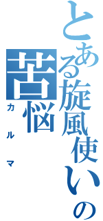 とある旋風使いの苦悩（カルマ）