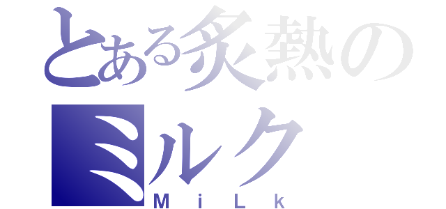 とある炙熱のミルク（ＭｉＬｋ）