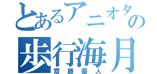 とあるアニオタの歩行海月（齋藤豪人）