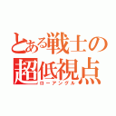 とある戦士の超低視点（ローアングル）