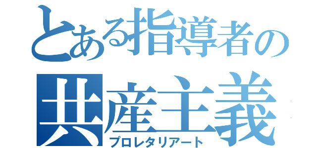 とある指導者の共産主義（プロレタリアート）