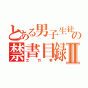 とある男子生徒の禁書目録Ⅱ（エロ本）