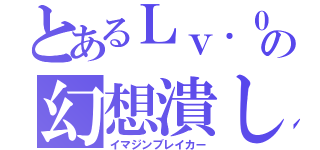 とあるＬｖ．０の幻想潰し（イマジンブレイカー）