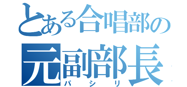 とある合唱部の元副部長（パシリ）