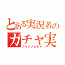 とある実況者のガチャ実況（アイナナガチャ）