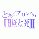 とあるプリンス冬の服従と死Ⅱ（インデックス）