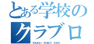 とある学校のクラブロボット（ＹＯＵＫＡＩ ＲＯＢＯＴ ＺＯＮＥ）