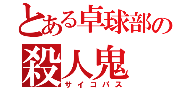 とある卓球部の殺人鬼（サイコパス）