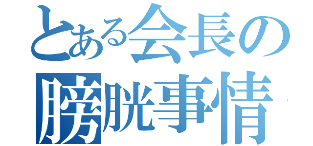 とある会長の膀胱事情（）