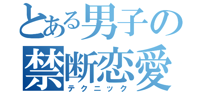 とある男子の禁断恋愛（テクニック）