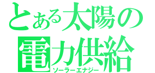 とある太陽の電力供給（ソーラーエナジー）