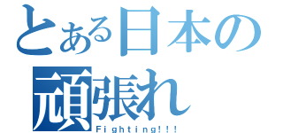 とある日本の頑張れ（Ｆｉｇｈｔｉｎｇ！！！）