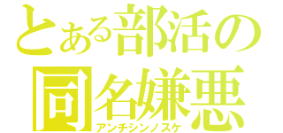 とある部活の同名嫌悪（アンチシンノスケ）